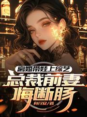 离婚带娃上综艺,总裁前妻悔断肠