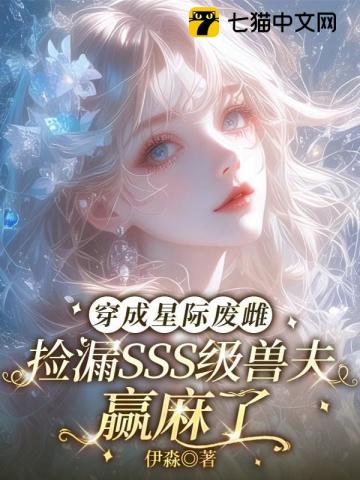 穿成星际废雌,捡漏SSS级兽夫赢麻了