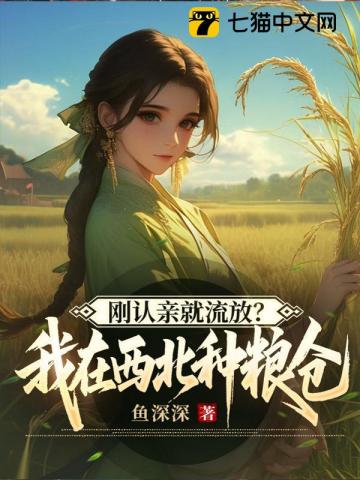 刚认亲就流放?我在西北种粮仓
