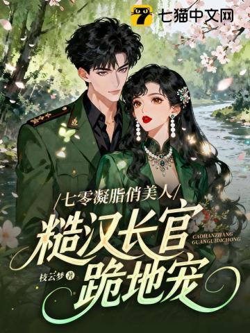 七零凝脂俏美人,糙汉长官跪地宠