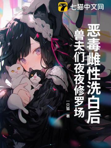 恶毒雌性洗白后,兽夫们夜夜修罗场!